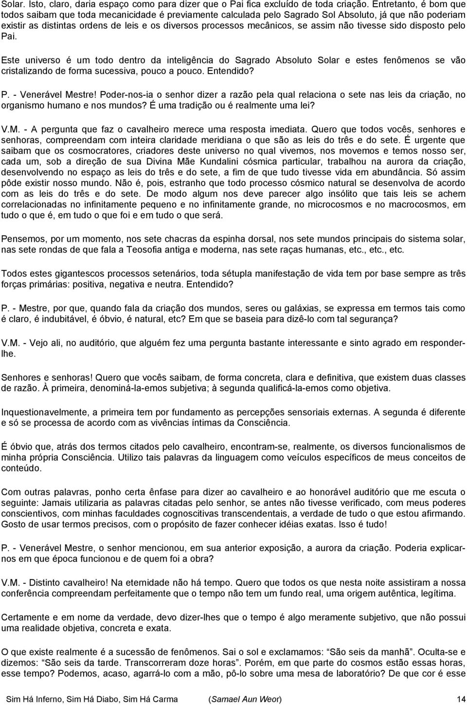 se assim não tivesse sido disposto pelo Pai. Este universo é um todo dentro da inteligência do Sagrado Absoluto Solar e estes fenômenos se vão cristalizando de forma sucessiva, pouco a pouco.