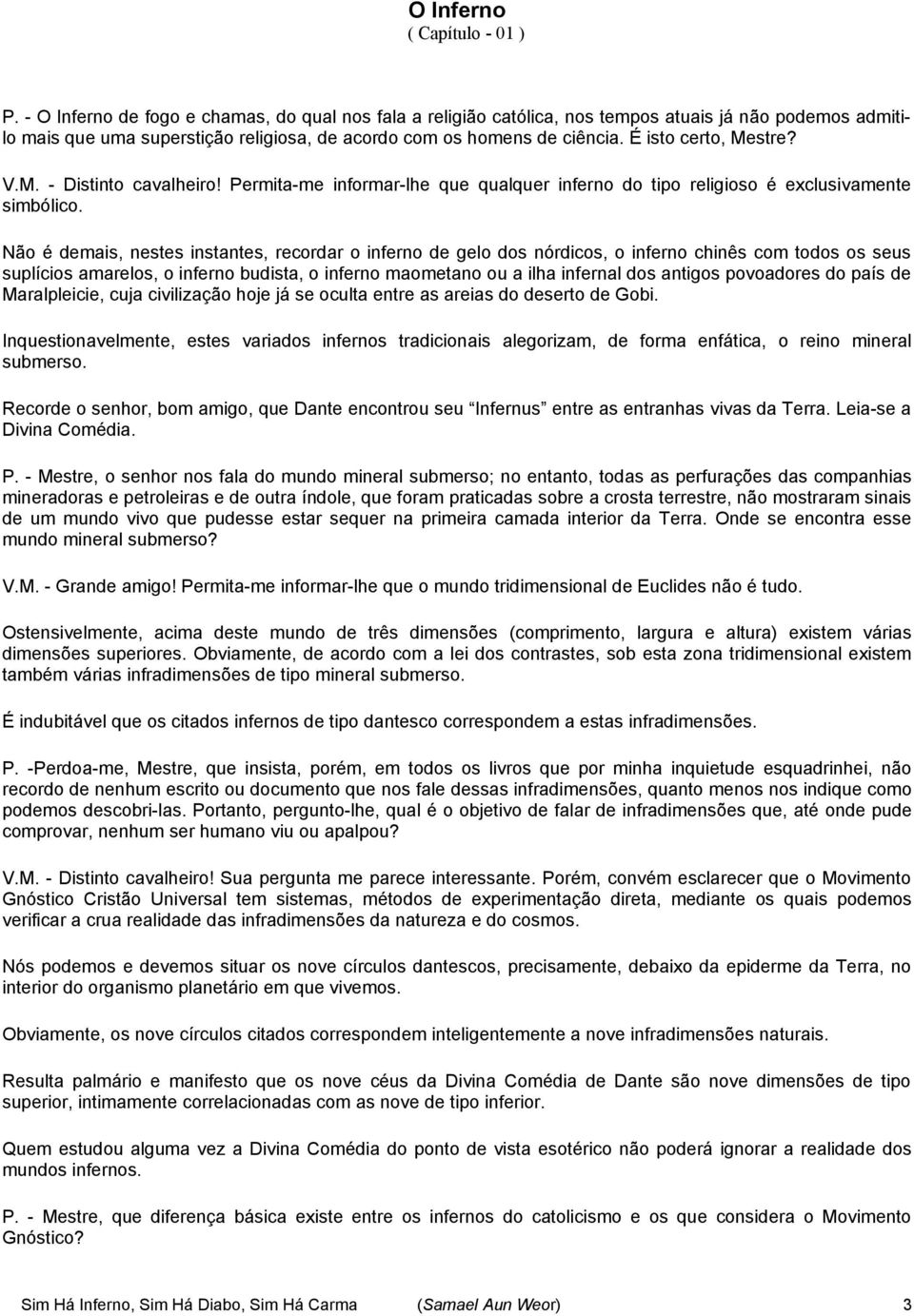 É isto certo, Mestre? V.M. - Distinto cavalheiro! Permita-me informar-lhe que qualquer inferno do tipo religioso é exclusivamente simbólico.