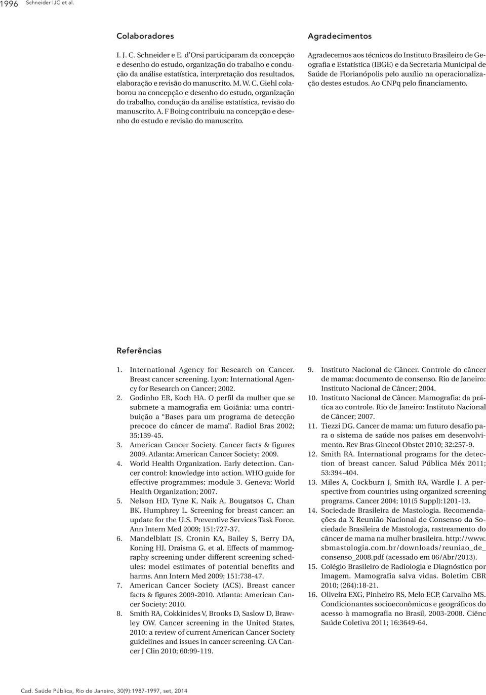 Giehl colaborou na concepção e desenho do estudo, organização do trabalho, condução da análise estatística, revisão do manuscrito. A.