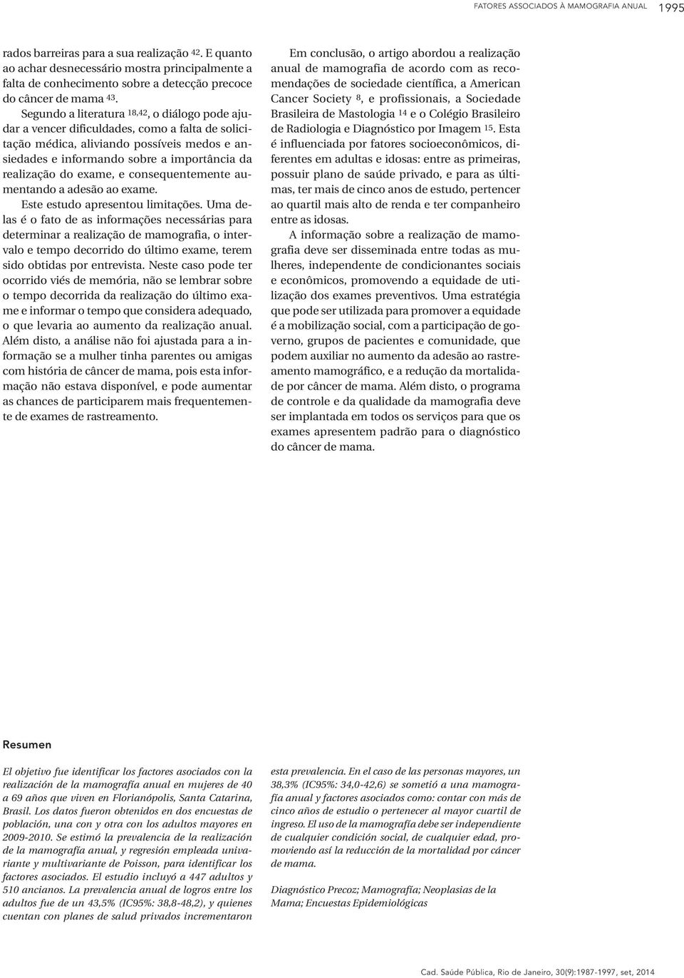 Segundo a literatura 18,42, o diálogo pode ajudar a vencer dificuldades, como a falta de solicitação médica, aliviando possíveis medos e ansiedades e informando sobre a importância da realização do