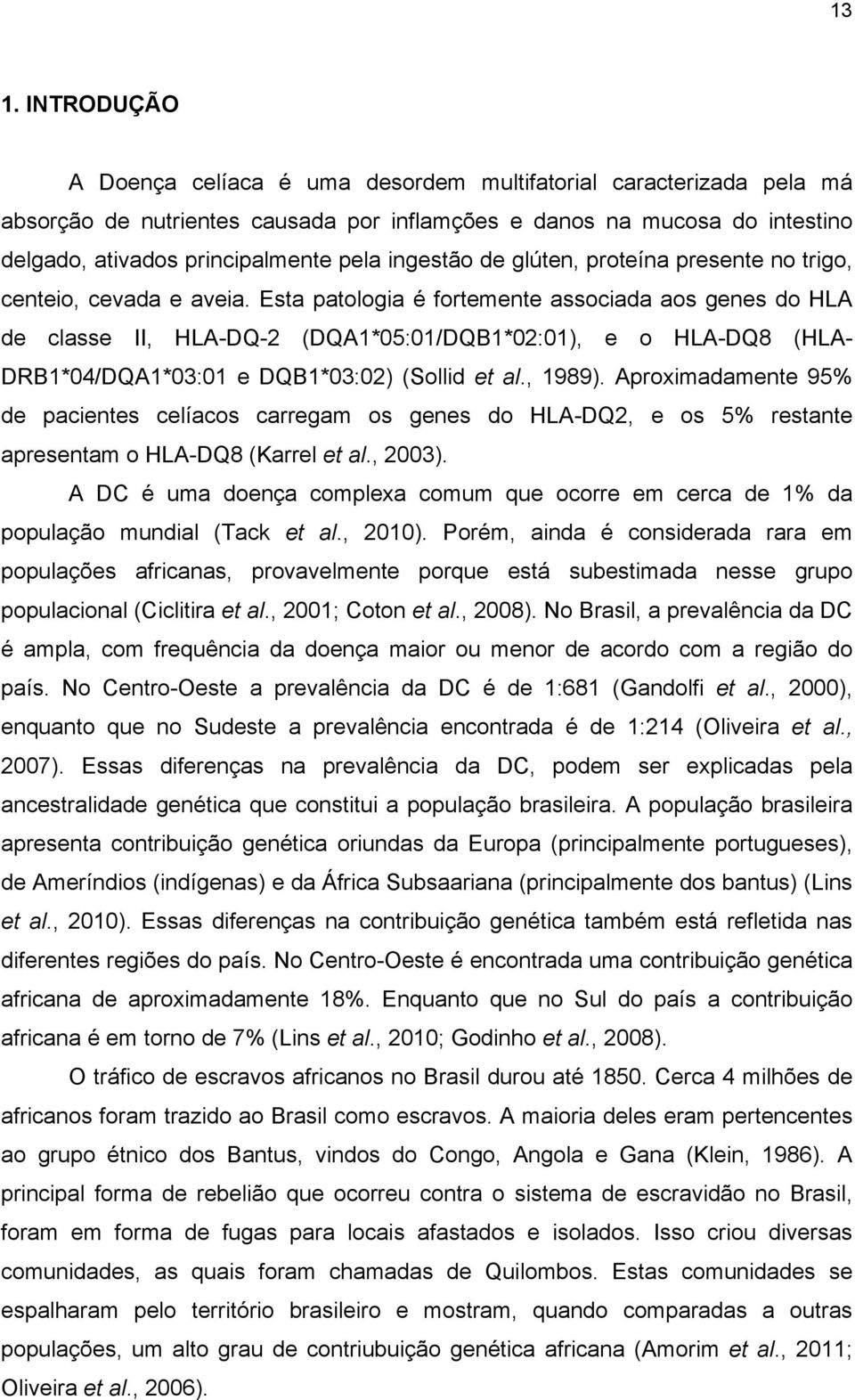 Esta patologia é fortemente associada aos genes do HLA de classe II, HLA-DQ-2 (DQA1*05:01/DQB1*02:01), e o HLA-DQ8 (HLA- DRB1*04/DQA1*03:01 e DQB1*03:02) (Sollid et al., 1989).