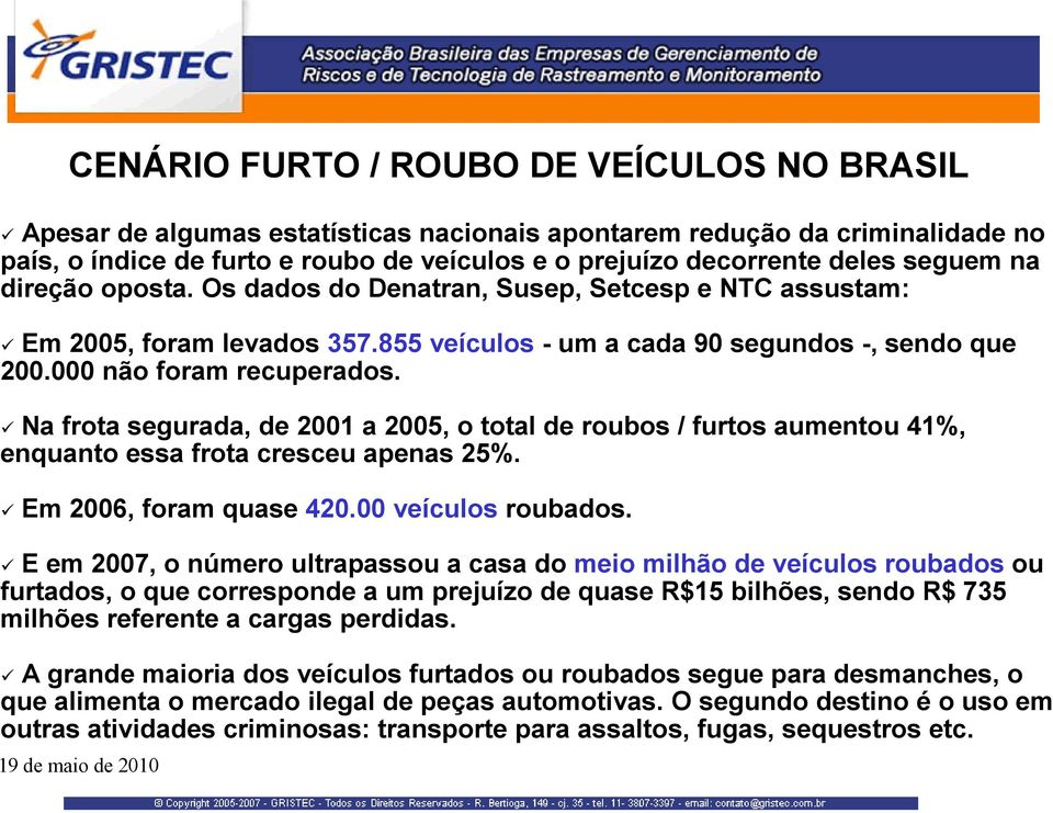 Na frota segurada, de 2001 a 2005, o total de roubos / furtos aumentou 41%, enquanto essa frota cresceu apenas 25%. Em 2006, foram quase 420.00 veículos roubados.