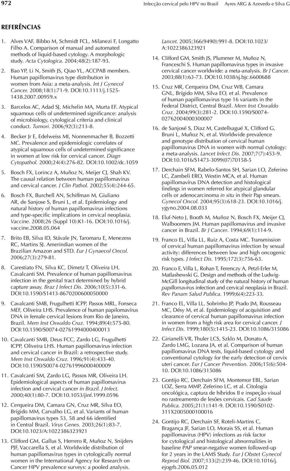 Human papillomavirus type distribution in women from Asia: a meta-analysis. Int J Gynecol Cancer. 2008;18(1):71-9. DOI:10.1111/j.1525-1438.2007.00959.x 3. Barcelos AC, Adad SJ, Michelin MA, Murta EF.