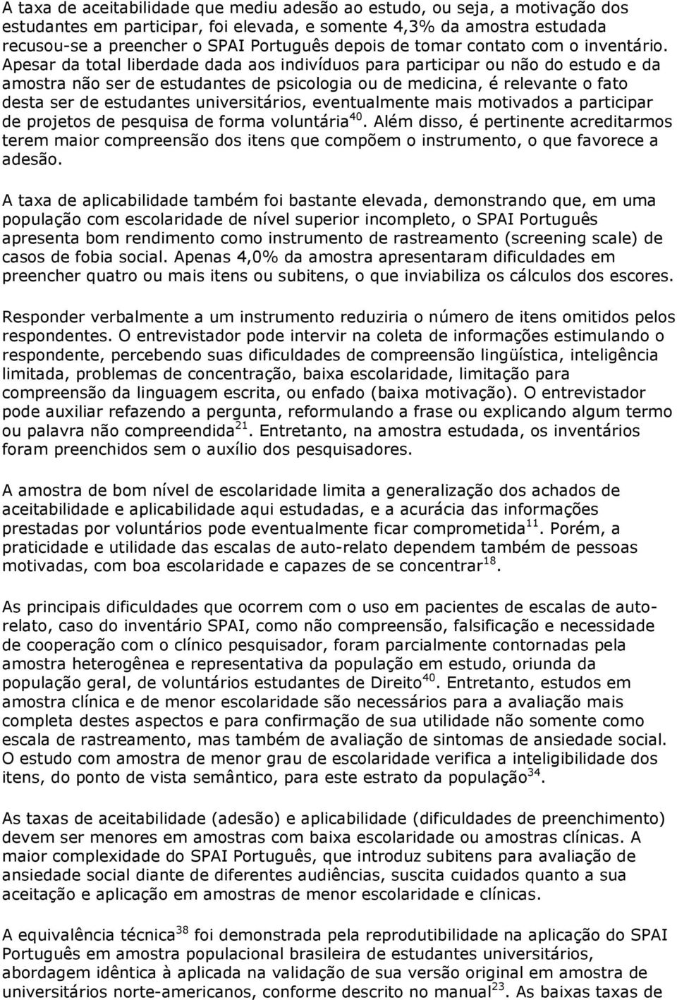 Apesar da total liberdade dada aos indivíduos para participar ou não do estudo e da amostra não ser de estudantes de psicologia ou de medicina, é relevante o fato desta ser de estudantes