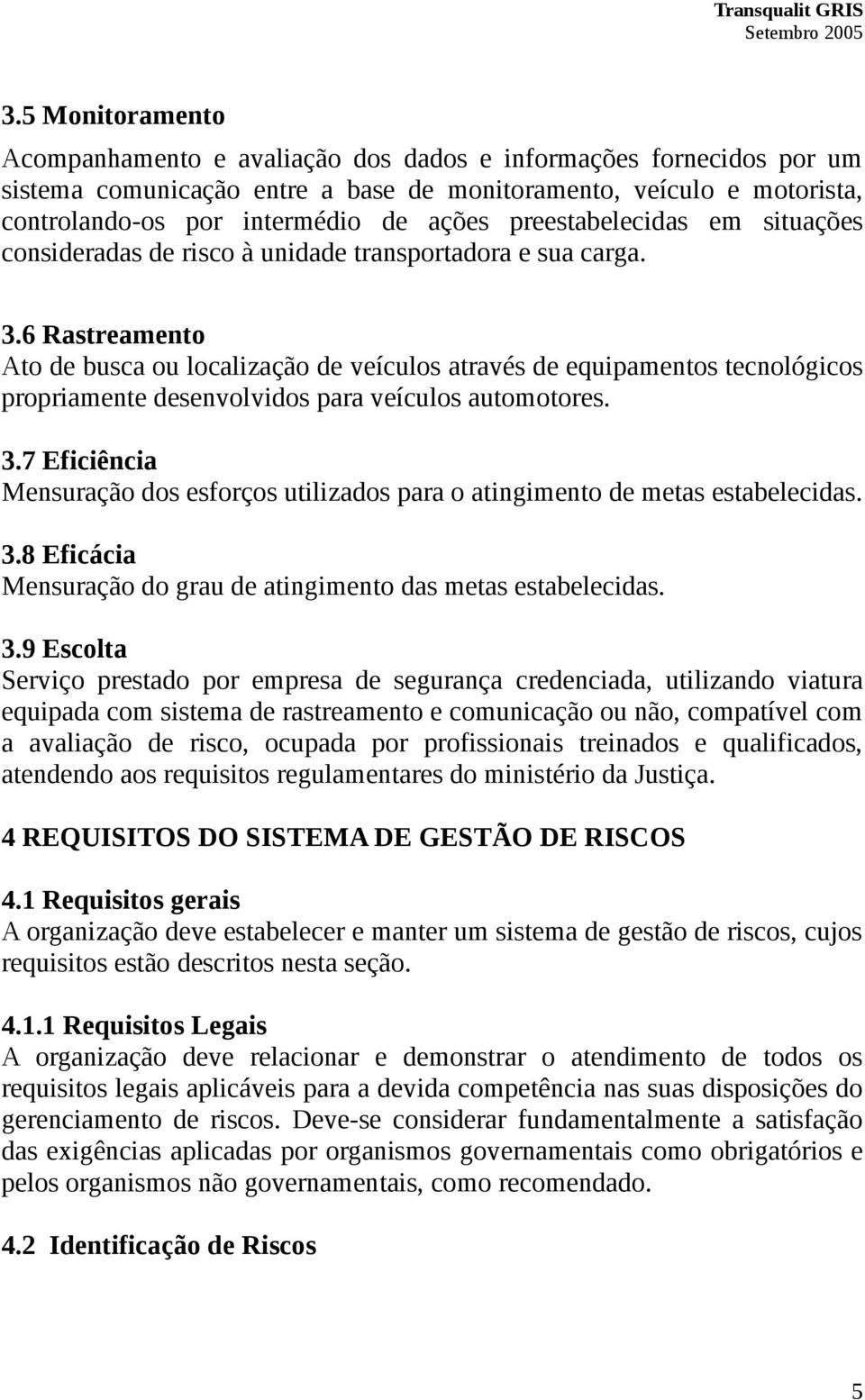 6 Rastreamento Ato de busca ou localização de veículos através de equipamentos tecnológicos propriamente desenvolvidos para veículos automotores. 3.