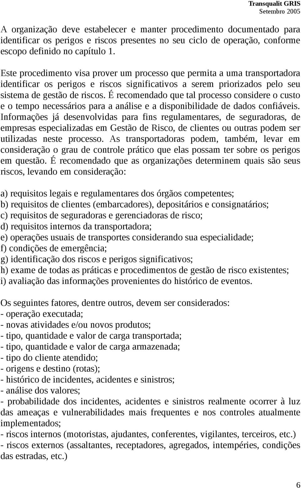 É recomendado que tal processo considere o custo e o tempo necessários para a análise e a disponibilidade de dados confiáveis.