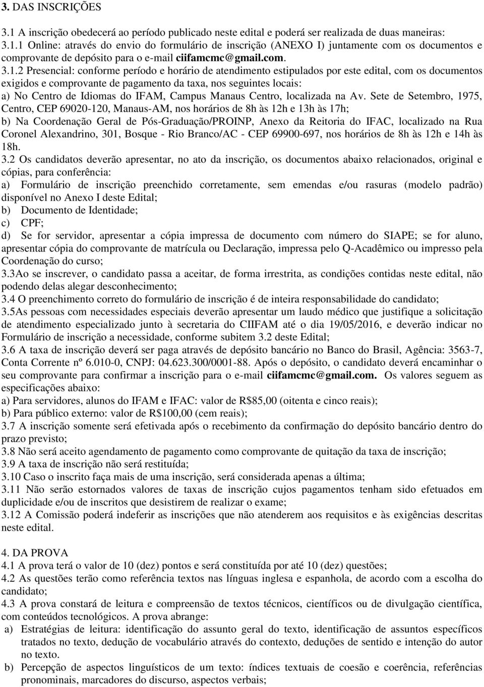 2 Presencial: conforme período e horário de atendimento estipulados por este edital, com os documentos exigidos e comprovante de pagamento da taxa, nos seguintes locais: a) No Centro de Idiomas do