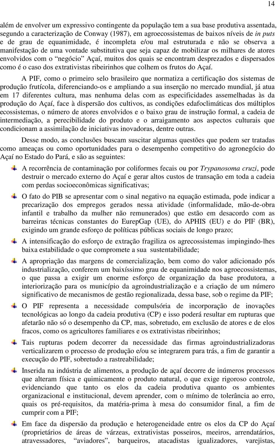 quais se encontram desprezados e dispersados como é o caso dos extrativistas ribeirinhos que colhem os frutos do Açaí.