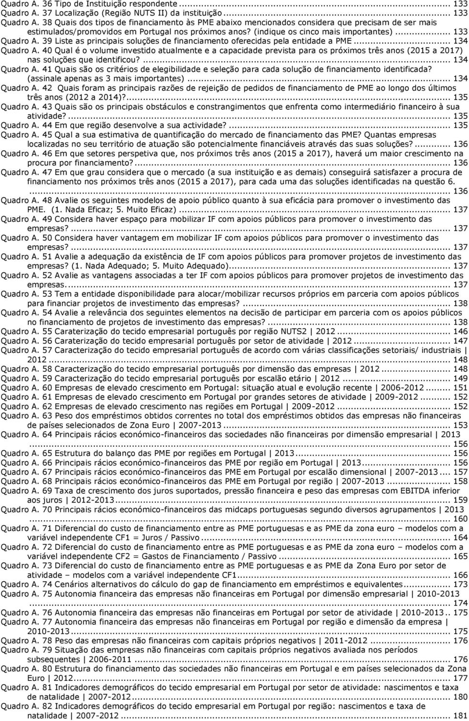 38 Quais dos tipos de financiamento às PME abaixo mencionados considera que precisam de ser mais estimulados/promovidos em Portugal nos próximos anos? (indique os cinco mais importantes).