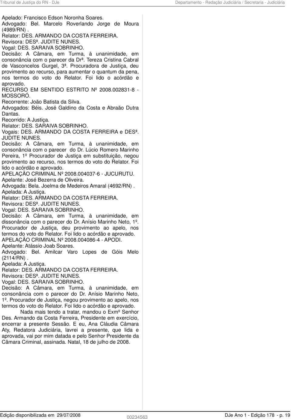 Tereza Cristina Cabral de Vasconcelos Gurgel, 3ª. Procuradora de Justiça, deu provimento ao recurso, para aumentar o quantum da pena, nos termos do voto do Relator. Foi lido o acórdão e aprovado.