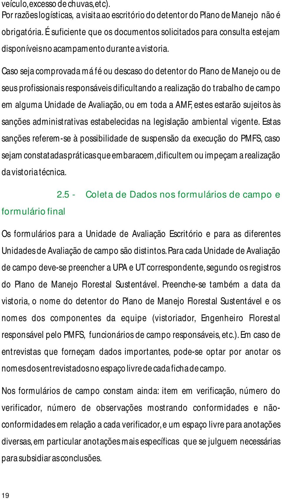 Caso seja comprovada má fé ou descaso do detentor do Plano de Manejo ou de seus profissionais responsáveis dificultando a realização do trabalho de campo em alguma Unidade de Avaliação, ou em toda a