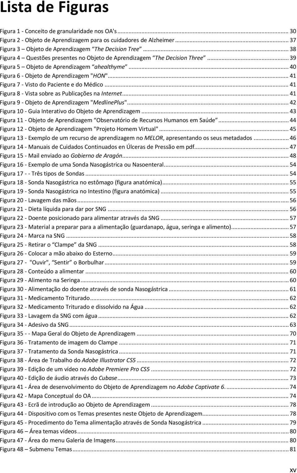 .. 41 Figura 7 Visto do Paciente e do Médico... 41 Figura 8 Vista sobre as Publicações na Internet... 41 Figura 9 Objeto de Aprendizagem "MedlinePlus".