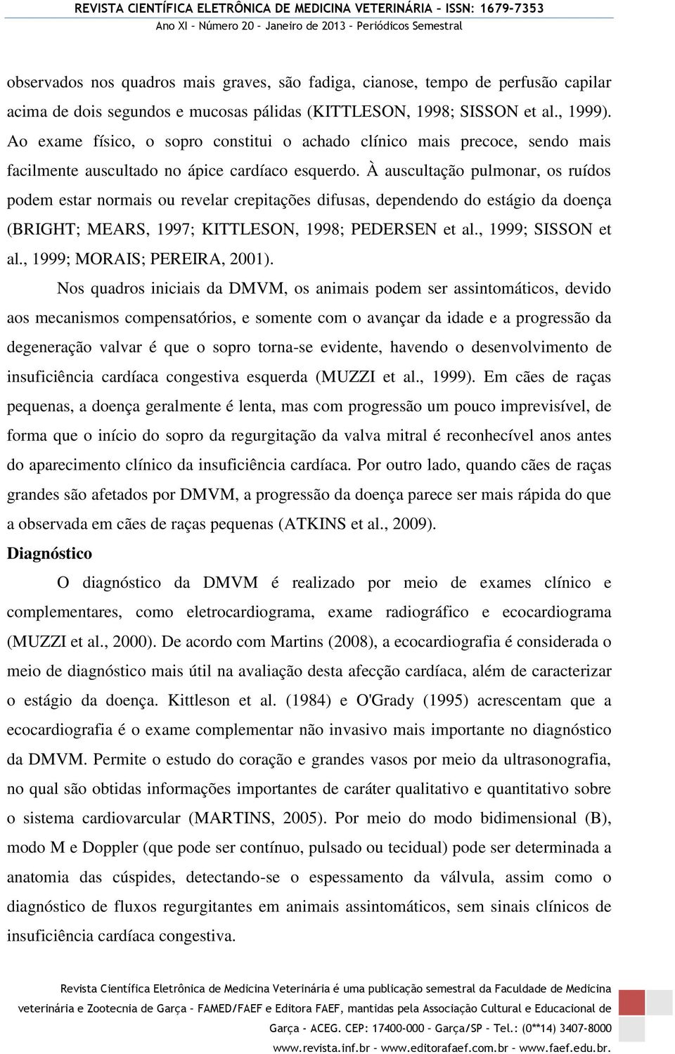 À auscultação pulmonar, os ruídos podem estar normais ou revelar crepitações difusas, dependendo do estágio da doença (BRIGHT; MEARS, 1997; KITTLESON, 1998; PEDERSEN et al., 1999; SISSON et al.