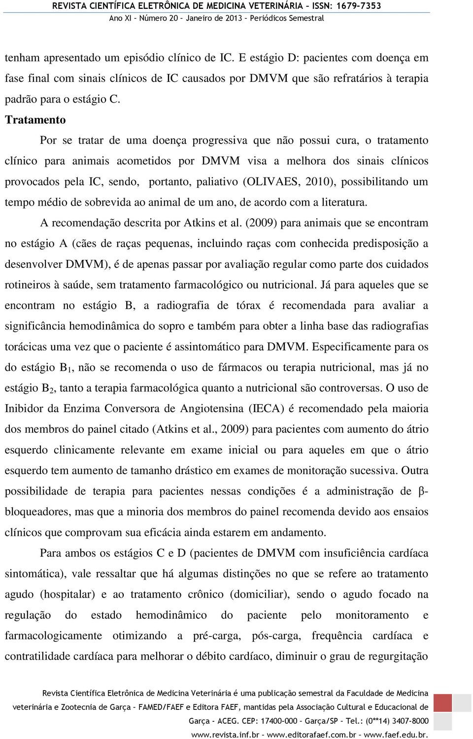 paliativo (OLIVAES, 2010), possibilitando um tempo médio de sobrevida ao animal de um ano, de acordo com a literatura. A recomendação descrita por Atkins et al.