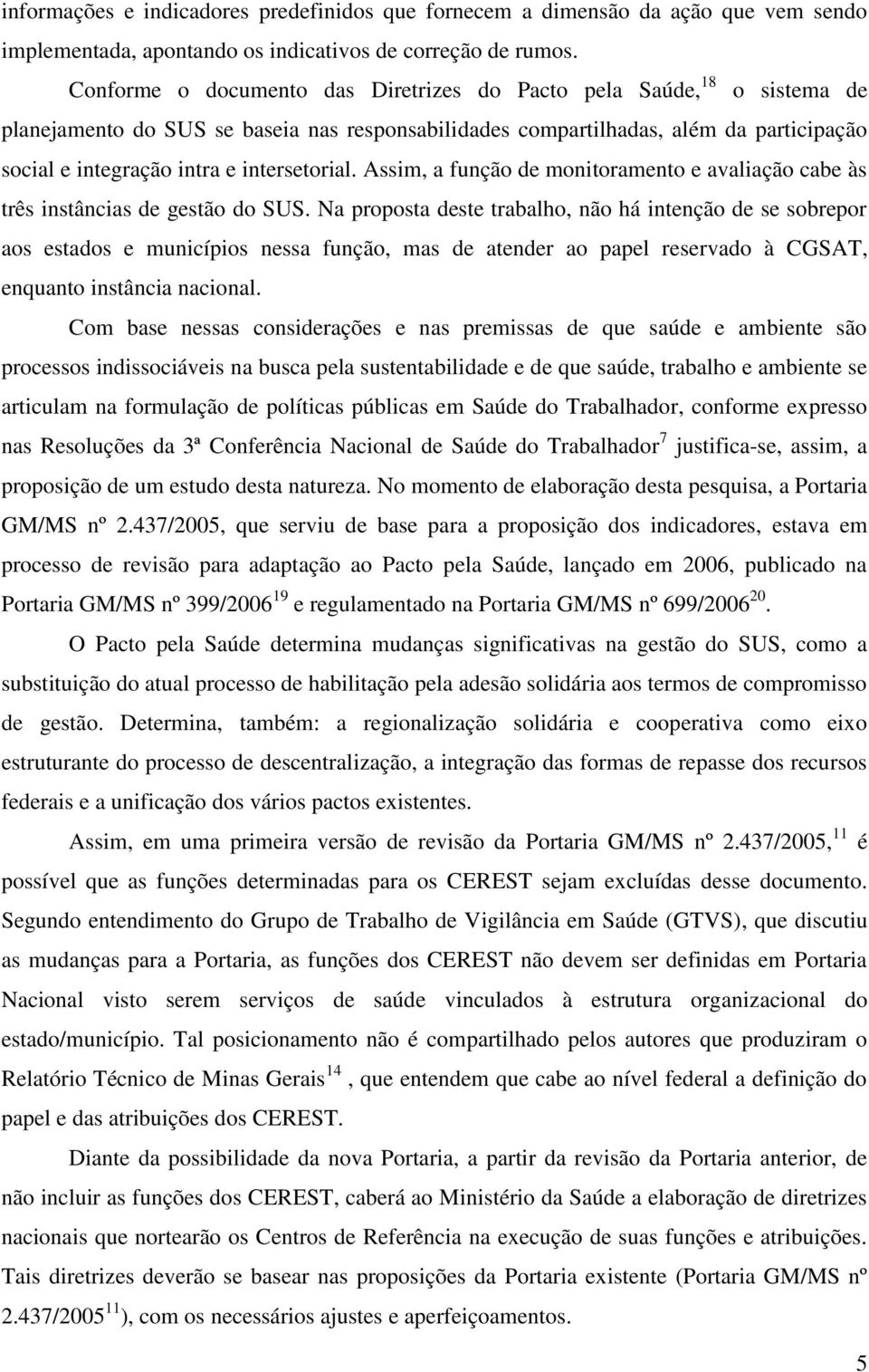 intersetorial. Assim, a função de monitoramento e avaliação cabe às três instâncias de gestão do SUS.