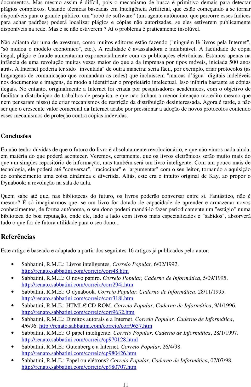 padrões) poderá localizar plágios e cópias não autorizadas, se eles estiverem publicamente disponíveis na rede. Mas e se não estiverem? Aí o problema é praticamente insolúvel.