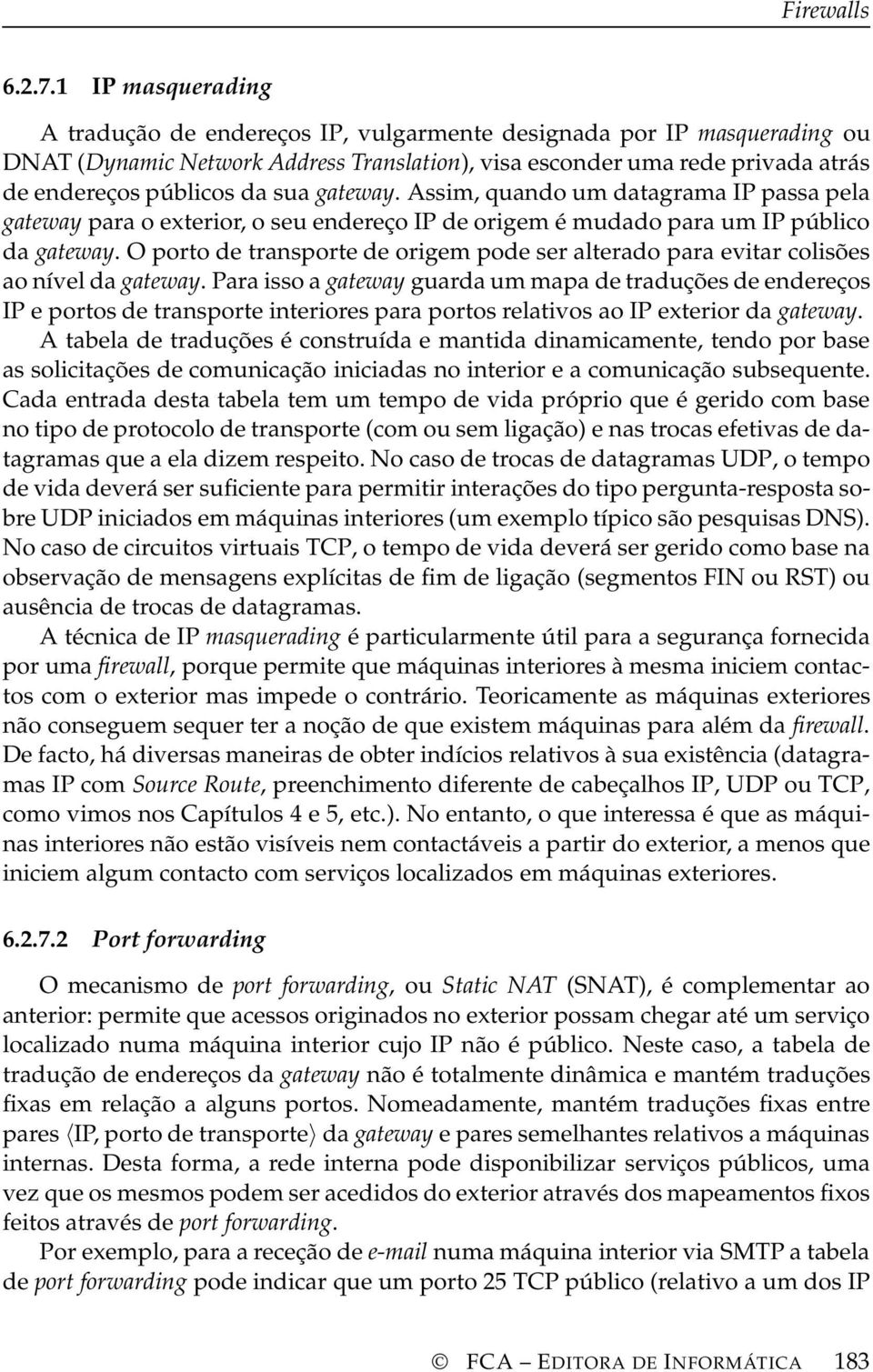 sua gateway. Assim, quando um datagrama IP passa pela gateway para o exterior, o seu endereço IP de origem é mudado para um IP público da gateway.