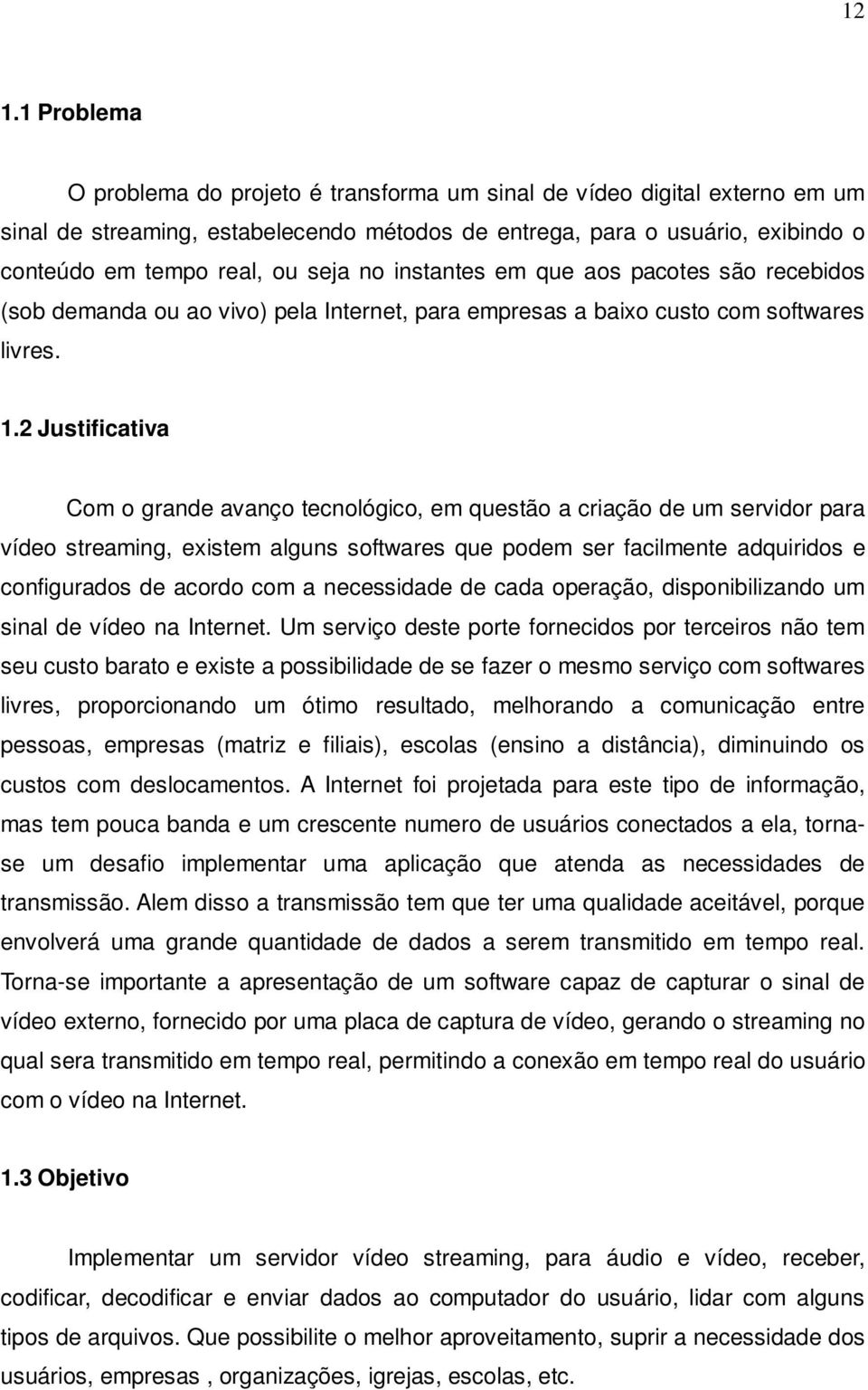 2 Justificativa Com o grande avanço tecnológico, em questão a criação de um servidor para vídeo streaming, existem alguns softwares que podem ser facilmente adquiridos e configurados de acordo com a