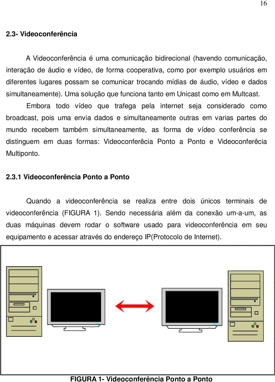 Embora todo vídeo que trafega pela internet seja considerado como broadcast, pois uma envia dados e simultaneamente outras em varias partes do mundo recebem também simultaneamente, as forma de vídeo