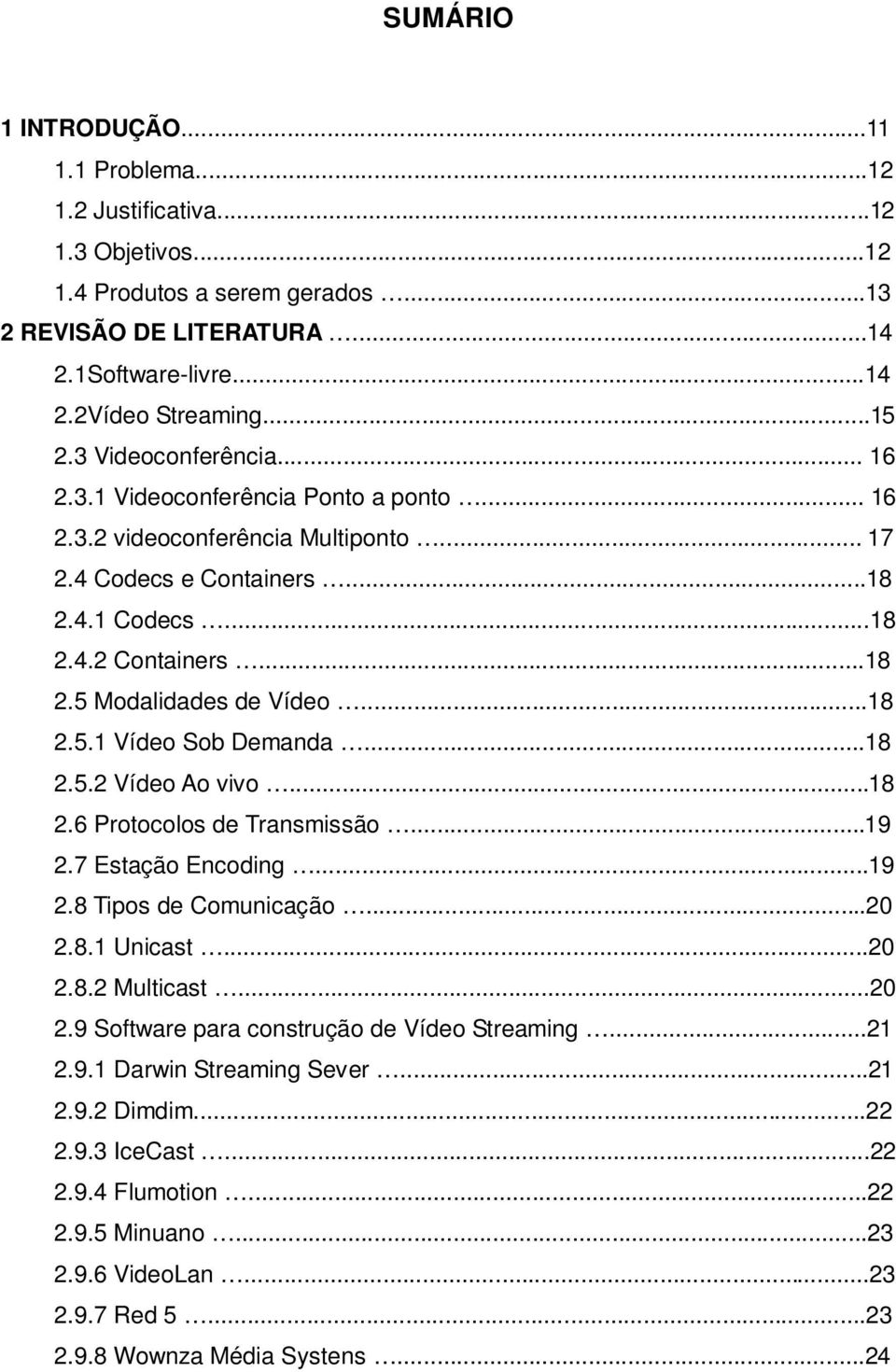 ..18 2.5.1 Vídeo Sob Demanda...18 2.5.2 Vídeo Ao vivo...18 2.6 Protocolos de Transmissão...19 2.7 Estação Encoding...19 2.8 Tipos de Comunicação...20 2.8.1 Unicast...20 2.8.2 Multicast...20 2.9 Software para construção de Vídeo Streaming.