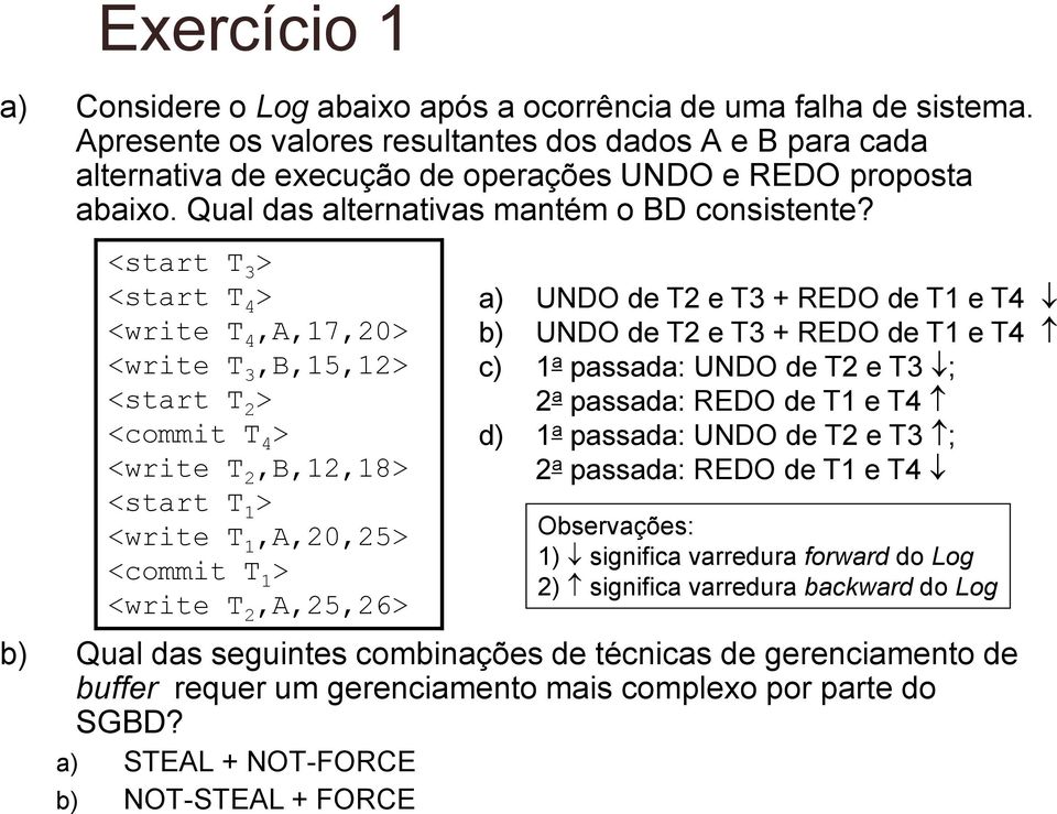 <start T 3 > <start T 4 > <write T 4,A,17,20> <write T 3,B,15,12> <start T 2 > <commit T 4 > <write T 2,B,12,18> <start T 1 > <write T 1,A,20,25> <commit T 1 > <write T 2,A,25,26> a) UNDO de T2 e T3