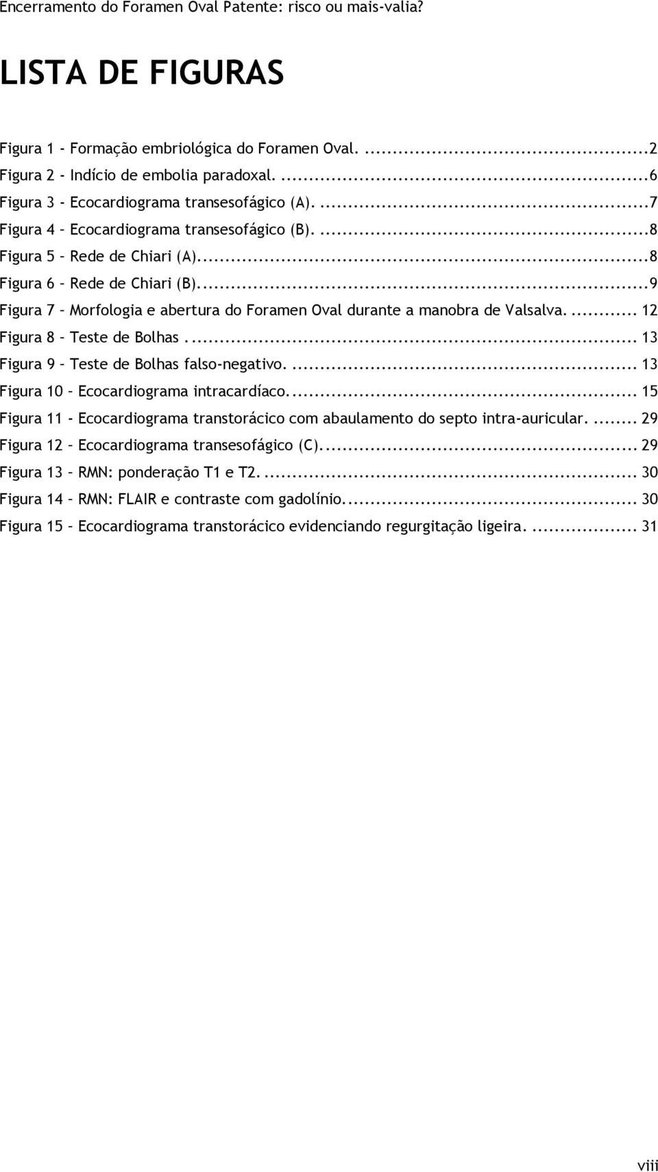 ... 12 Figura 8 Teste de Bolhas... 13 Figura 9 Teste de Bolhas falso-negativo.... 13 Figura 10 Ecocardiograma intracardíaco.