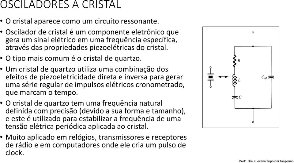 O tipo mais comum é o cristal de quartzo.