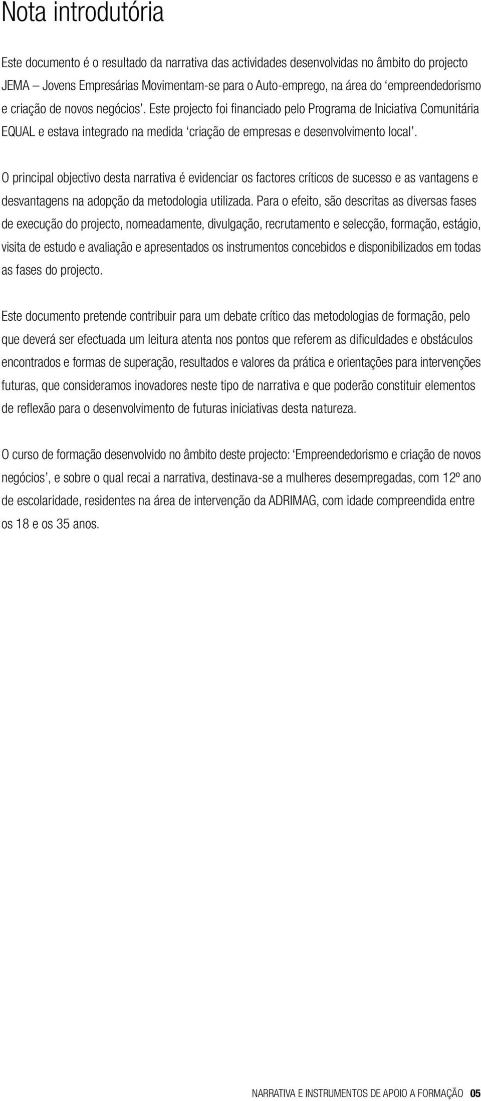 O principal objectivo desta narrativa é evidenciar os factores críticos de sucesso e as vantagens e desvantagens na adopção da metodologia utilizada.