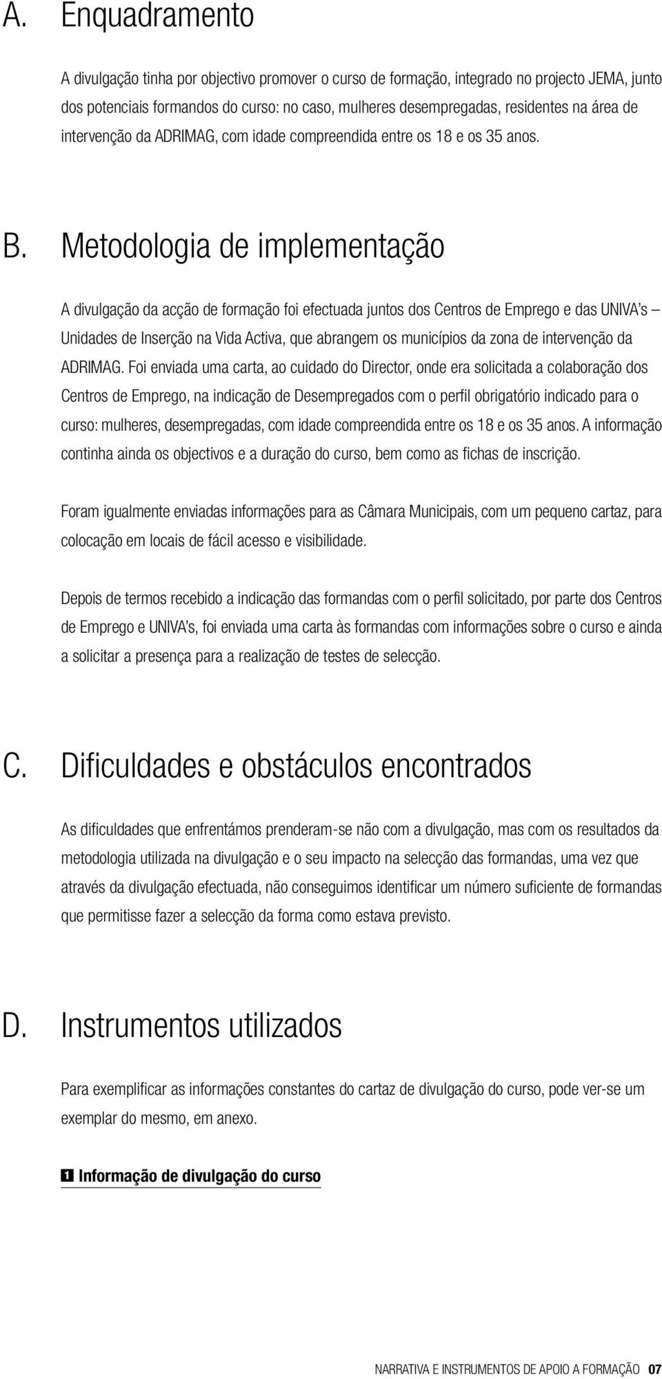 Metodologia de implementação A divulgação da acção de formação foi efectuada juntos dos Centros de Emprego e das UNIVA s Unidades de Inserção na Vida Activa, que abrangem os municípios da zona de