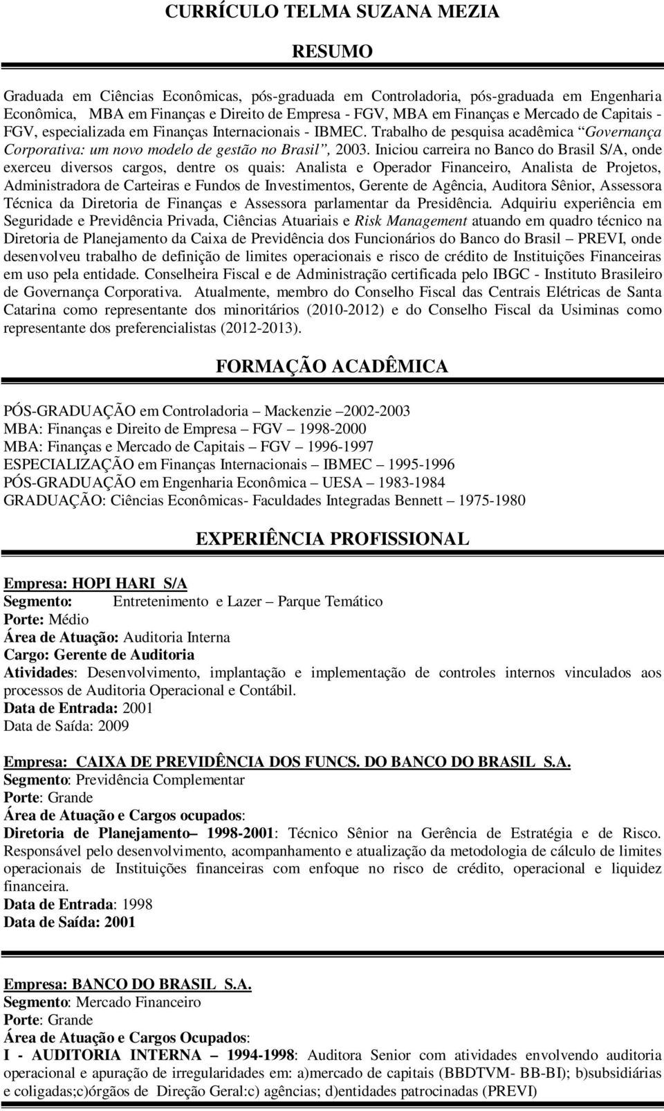 Iniciou carreira no Banco do Brasil S/A, onde exerceu diversos cargos, dentre os quais: Analista e Operador Financeiro, Analista de Projetos, Administradora de Carteiras e Fundos de Investimentos,