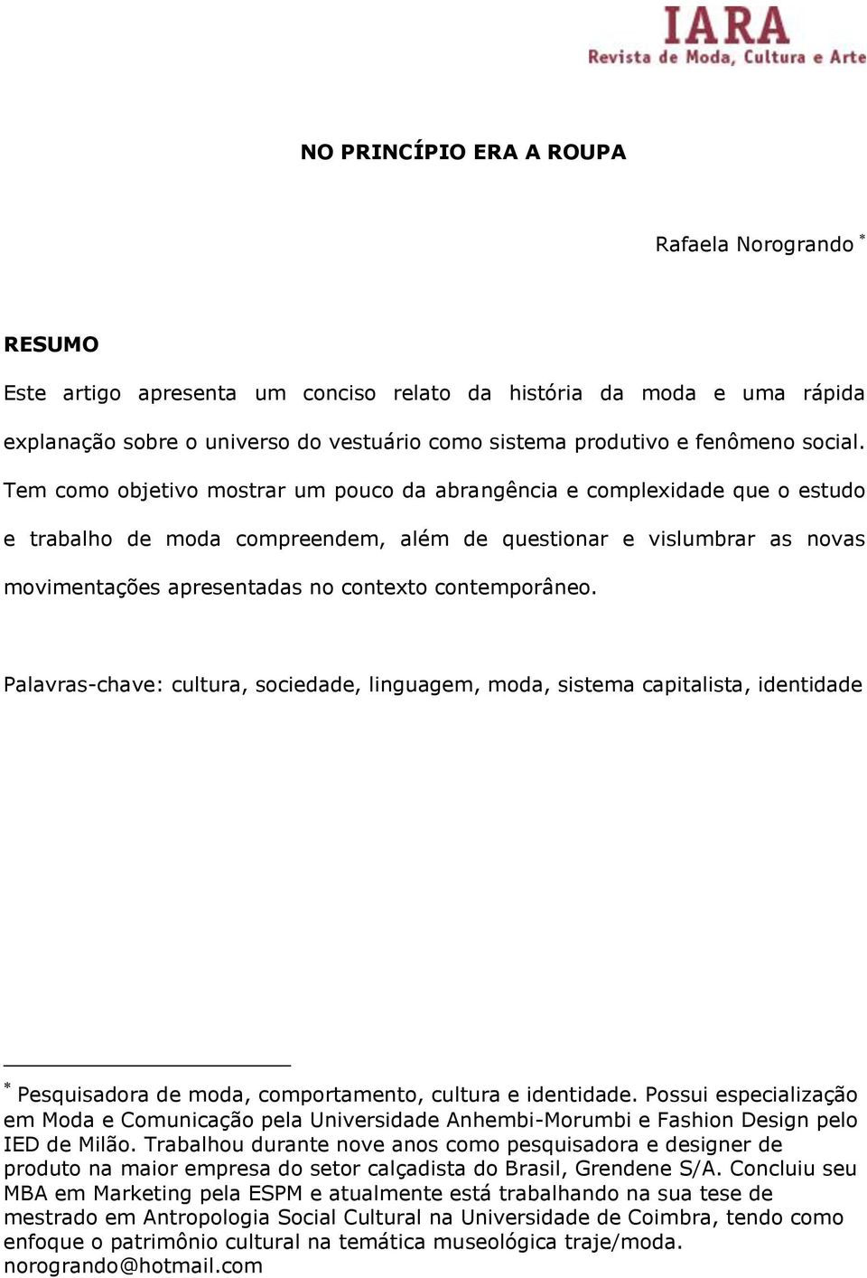 Tem como objetivo mostrar um pouco da abrangência e complexidade que o estudo e trabalho de moda compreendem, além de questionar e vislumbrar as novas movimentações apresentadas no contexto