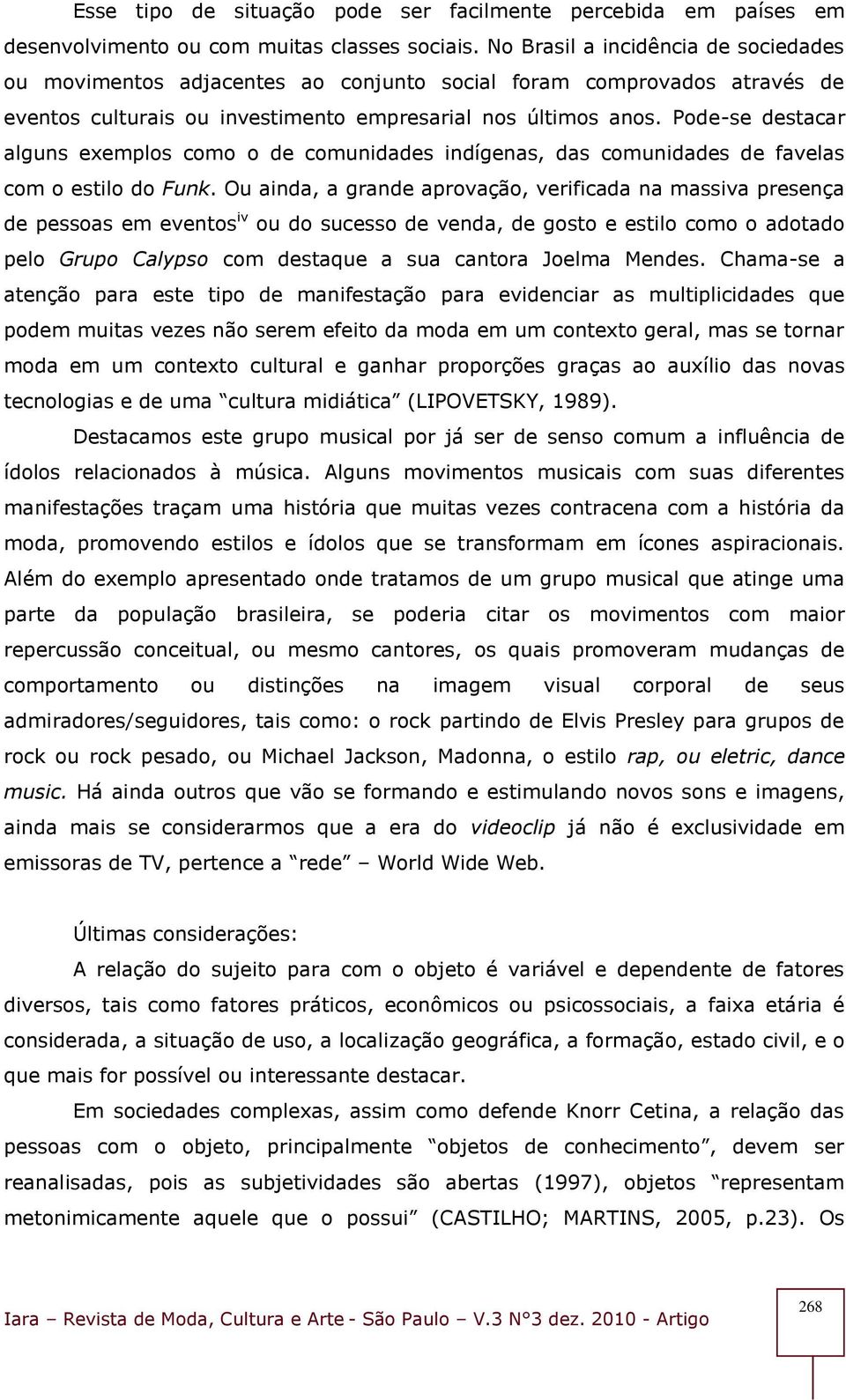 Pode-se destacar alguns exemplos como o de comunidades indígenas, das comunidades de favelas com o estilo do Funk.