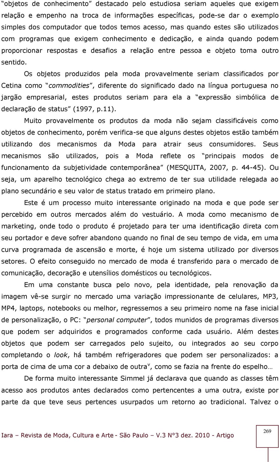 Os objetos produzidos pela moda provavelmente seriam classificados por Cetina como commodities, diferente do significado dado na língua portuguesa no jargão empresarial, estes produtos seriam para