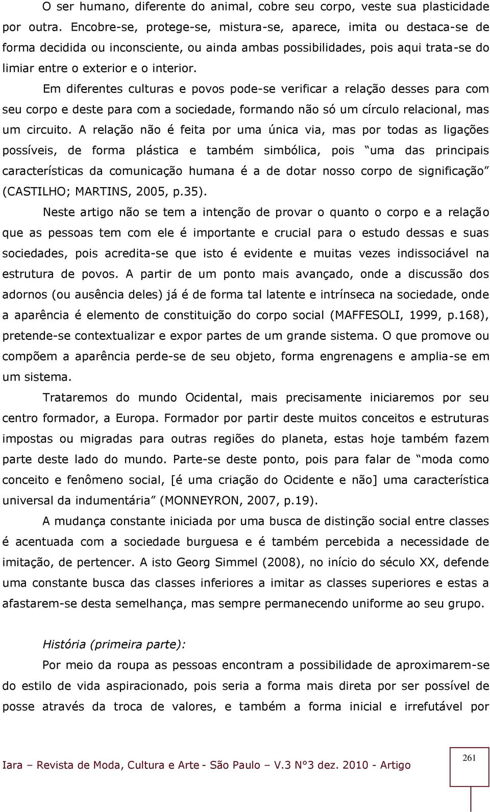 Em diferentes culturas e povos pode-se verificar a relação desses para com seu corpo e deste para com a sociedade, formando não só um círculo relacional, mas um circuito.