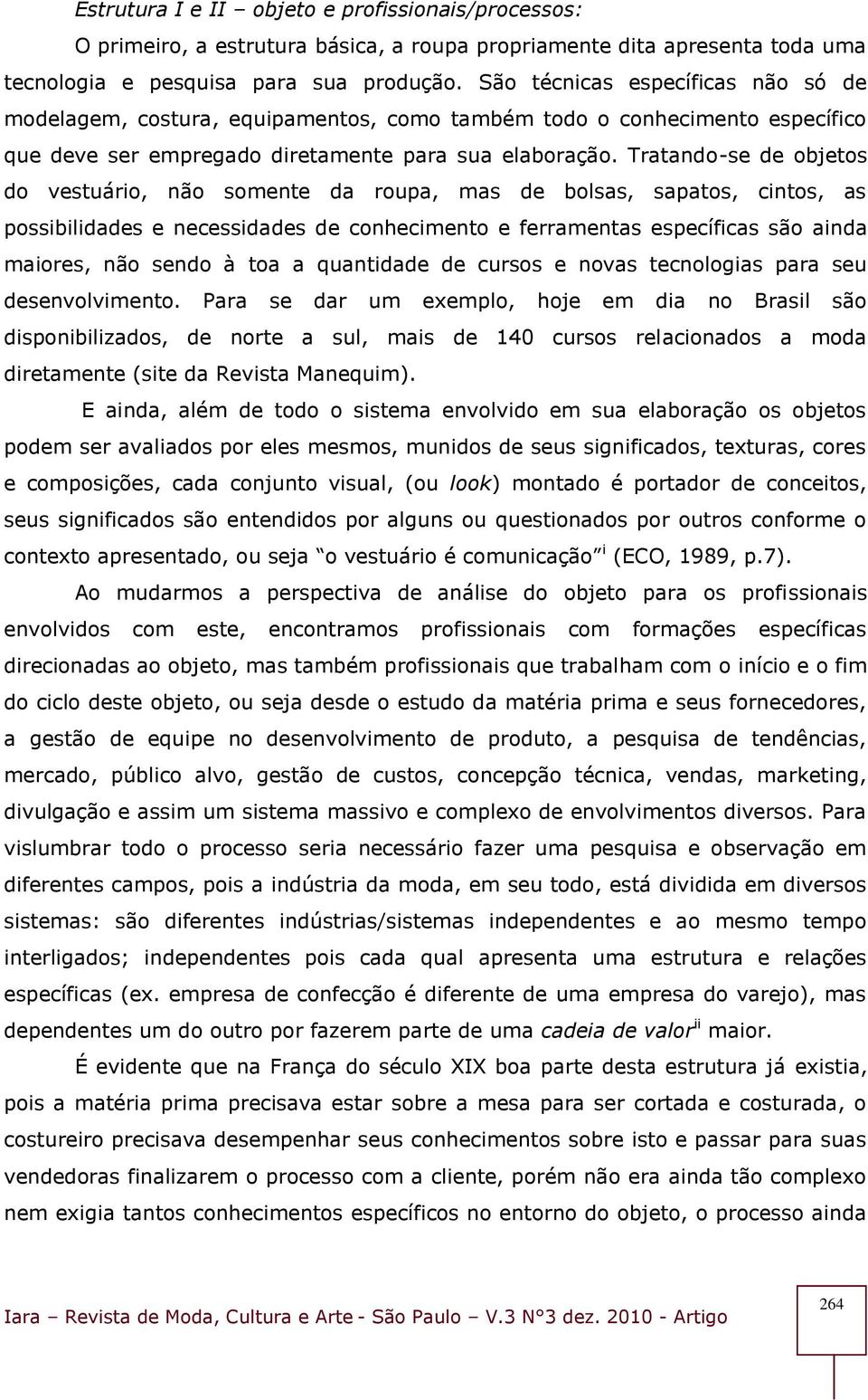 Tratando-se de objetos do vestuário, não somente da roupa, mas de bolsas, sapatos, cintos, as possibilidades e necessidades de conhecimento e ferramentas específicas são ainda maiores, não sendo à