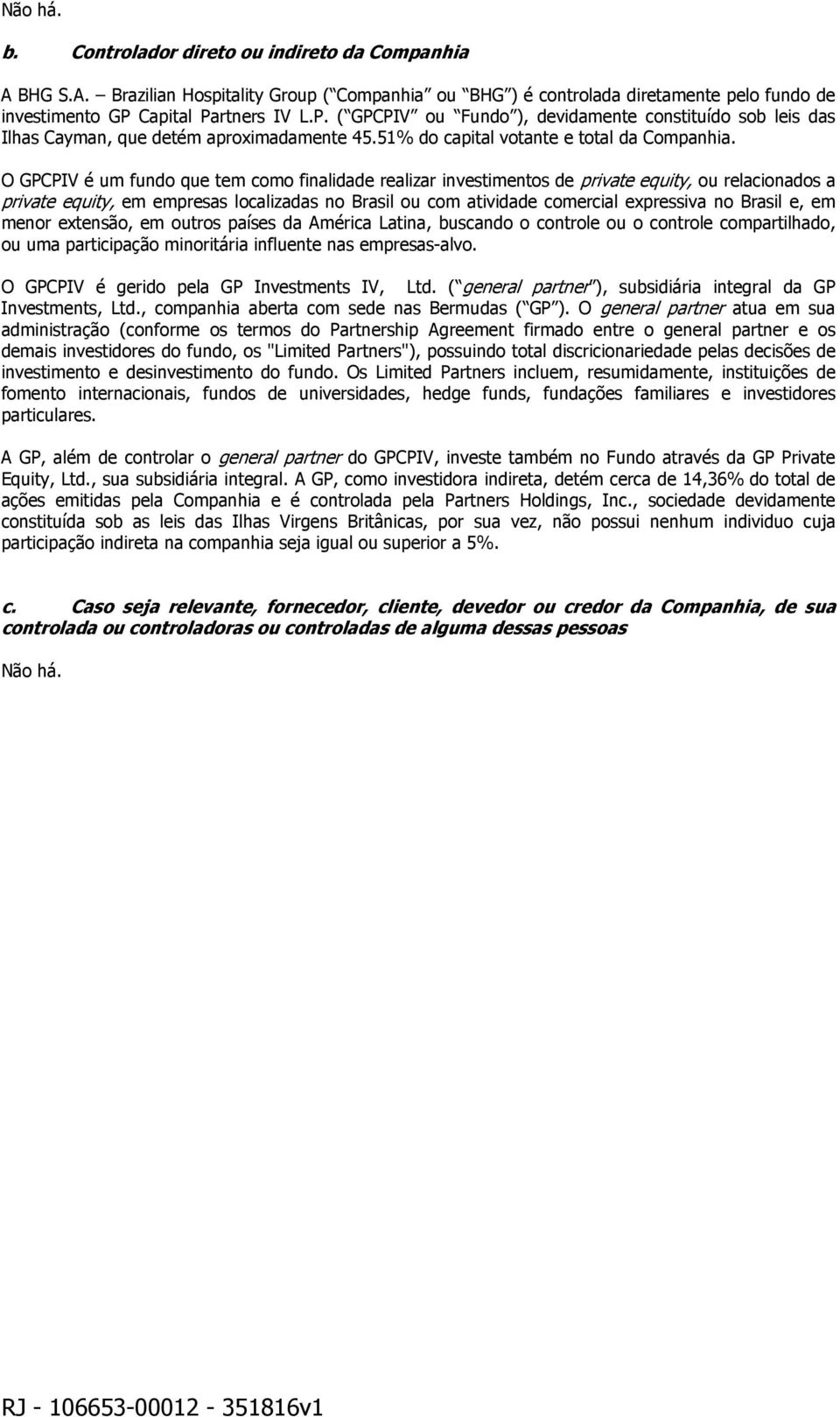 O GPCPIV é um fundo que tem como finalidade realizar investimentos de private equity, ou relacionados a private equity, em empresas localizadas no Brasil ou com atividade comercial expressiva no