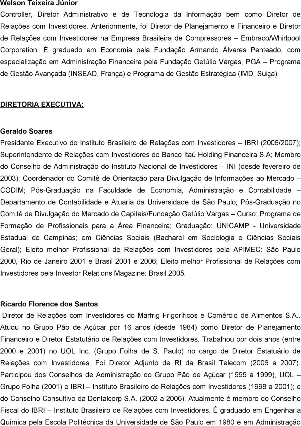 É graduado em Economia pela Fundação Armando Álvares Penteado, com especialização em Administração Financeira pela Fundação Getúlio Vargas, PGA Programa de Gestão Avançada (INSEAD, França) e Programa