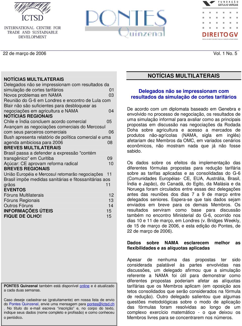 suficientes para desbloquear as negociações em agricultura e NAMA 04 NOTÍCIAS REGIONAIS Chile e Índia concluem acordo comercial 05 Avançam as negociações comerciais do Mercosul com seus parceiros