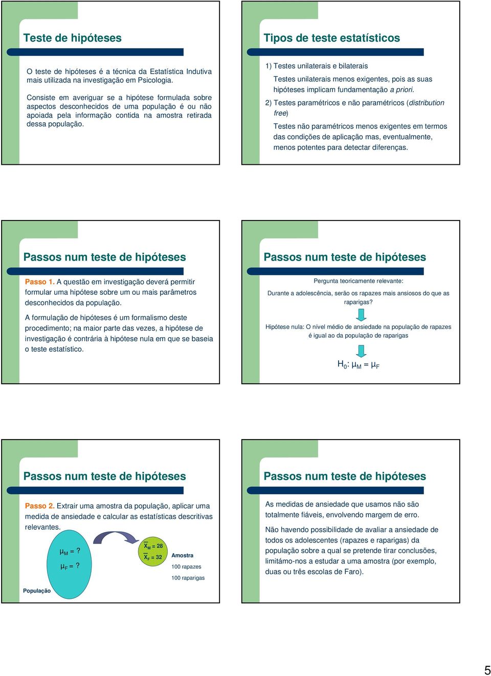 1) Testes unilaterais e bilaterais Testes unilaterais menos exigentes, pois as suas hipóteses implicam fundamentação a priori.