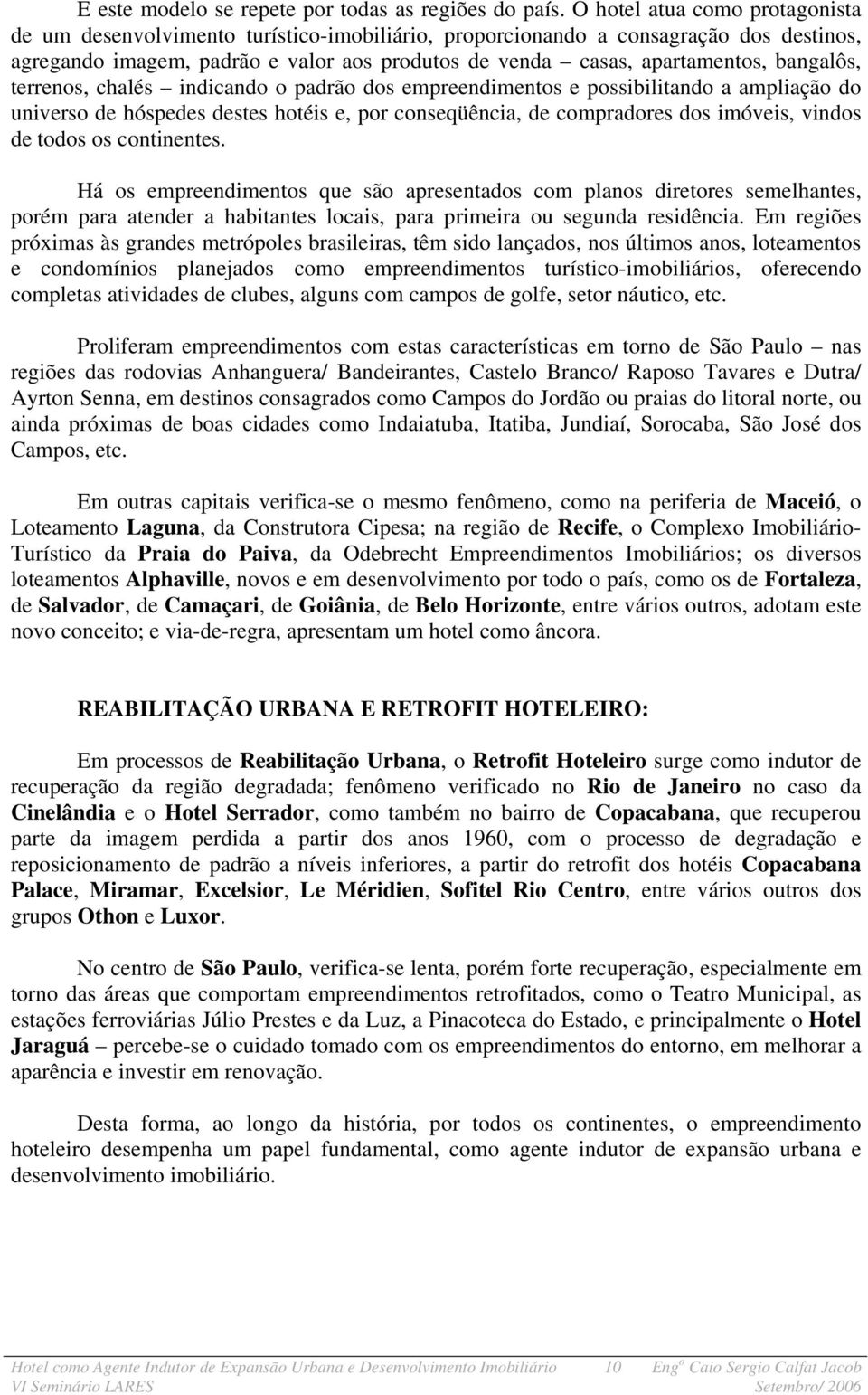 bangalôs, terrenos, chalés indicando o padrão dos empreendimentos e possibilitando a ampliação do universo de hóspedes destes hotéis e, por conseqüência, de compradores dos imóveis, vindos de todos