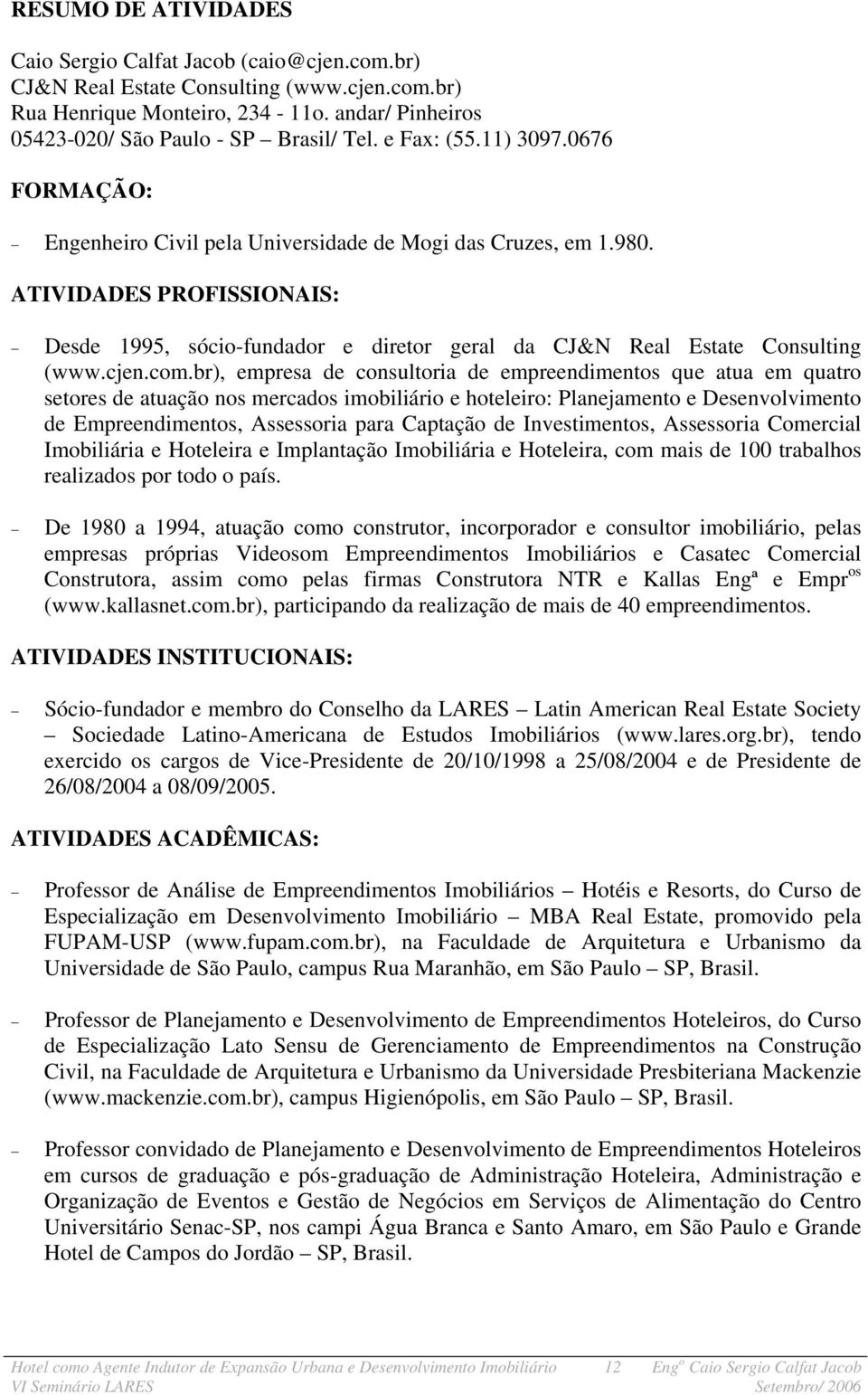 ATIVIDADES PROFISSIONAIS: Desde 1995, sócio-fundador e diretor geral da CJ&N Real Estate Consulting (www.cjen.com.