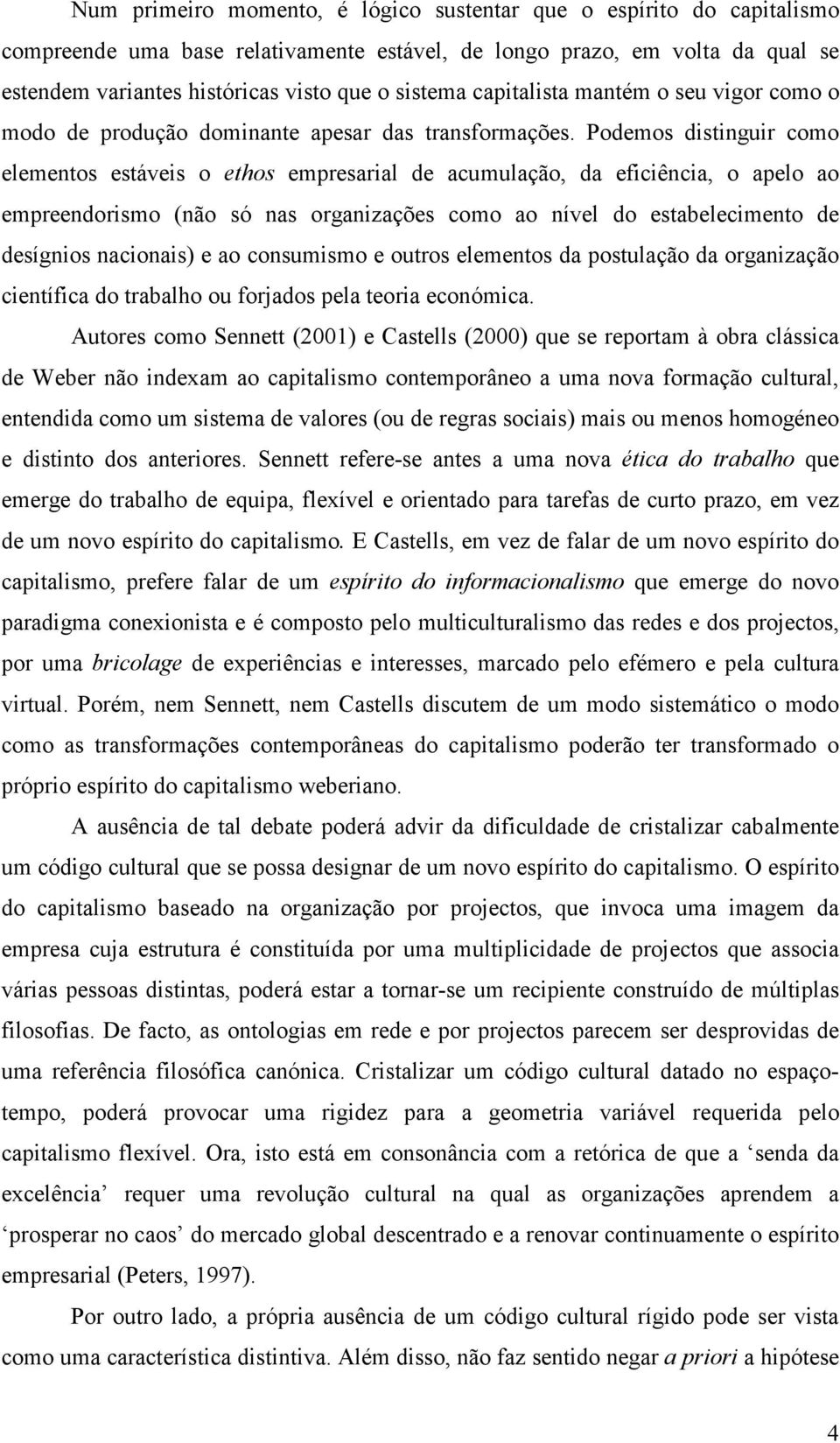 Podemos distinguir como elementos estáveis o ethos empresarial de acumulação, da eficiência, o apelo ao empreendorismo (não só nas organizações como ao nível do estabelecimento de desígnios