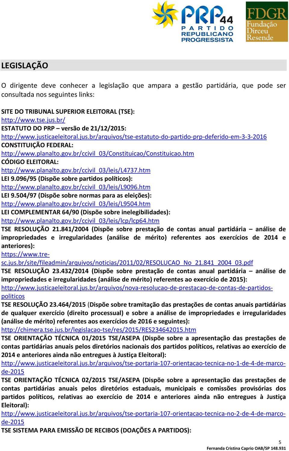 br/ccivil_03/constituicao/constituicao.htm CÓDIGO ELEITORAL: http://www.planalto.gov.br/ccivil_03/leis/l4737.htm LEI 9.096/95 (Dispõe sobre partidos políticos): http://www.planalto.gov.br/ccivil_03/leis/l9096.