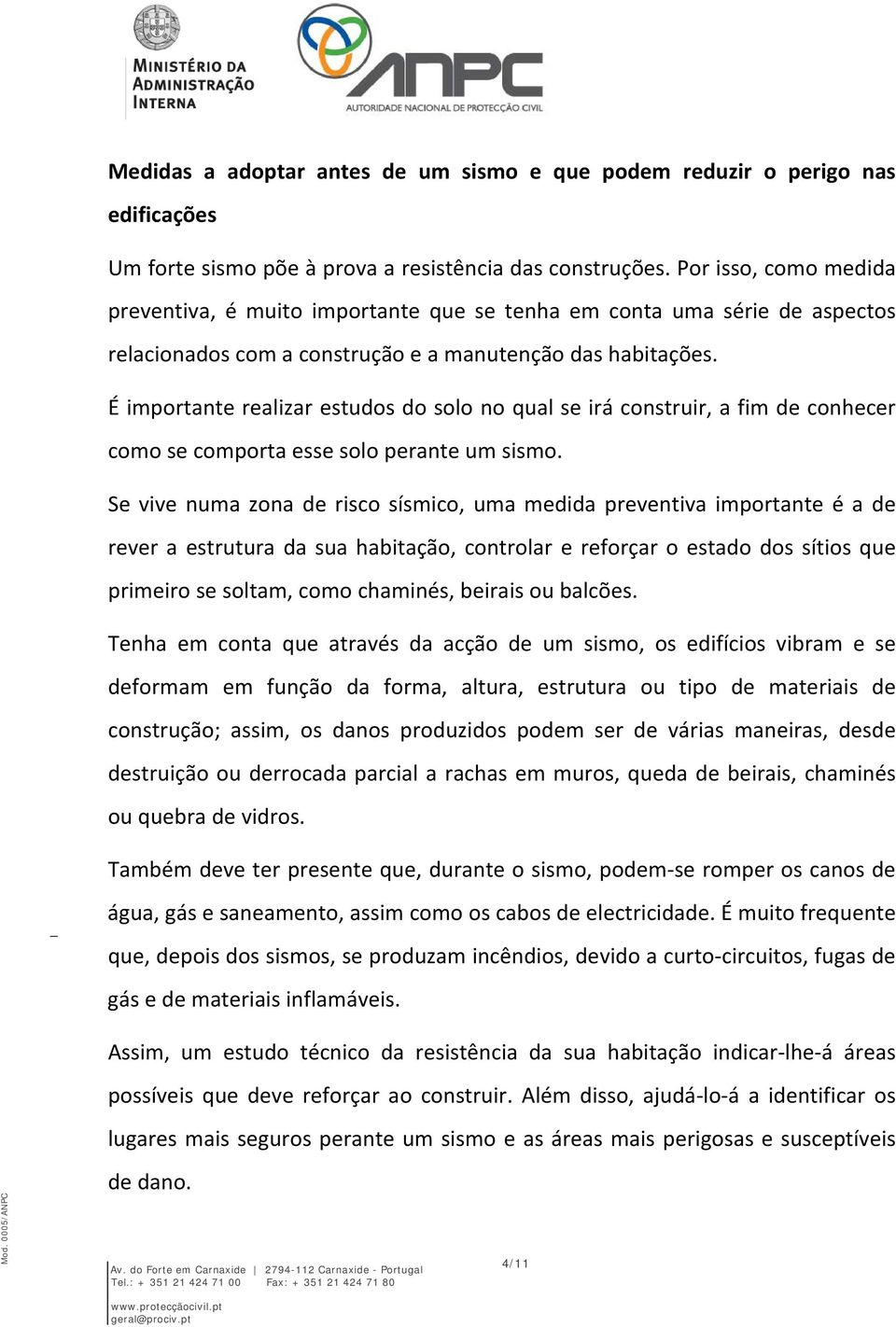 É importante realizar estudos do solo no qual se irá construir, a fim de conhecer como se comporta esse solo perante um sismo.