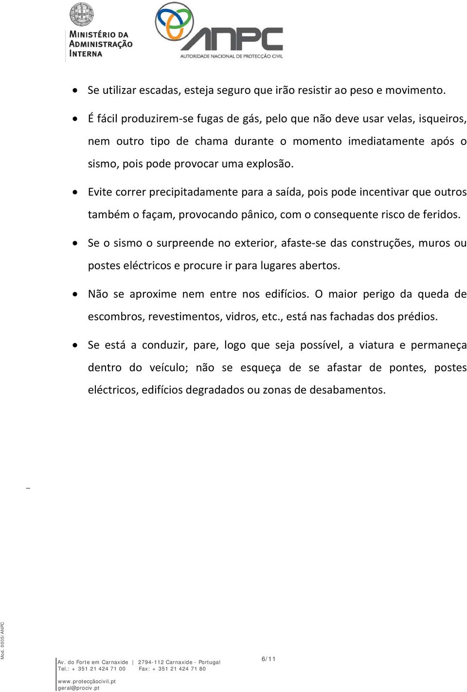 Evite correr precipitadamente para a saída, pois pode incentivar que outros também o façam, provocando pânico, com o consequente risco de feridos.