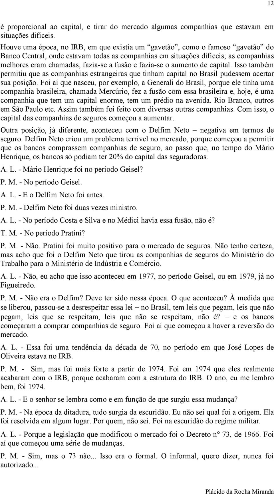 fusão e fazia-se o aumento de capital. Isso também permitiu que as companhias estrangeiras que tinham capital no Brasil pudessem acertar sua posição.