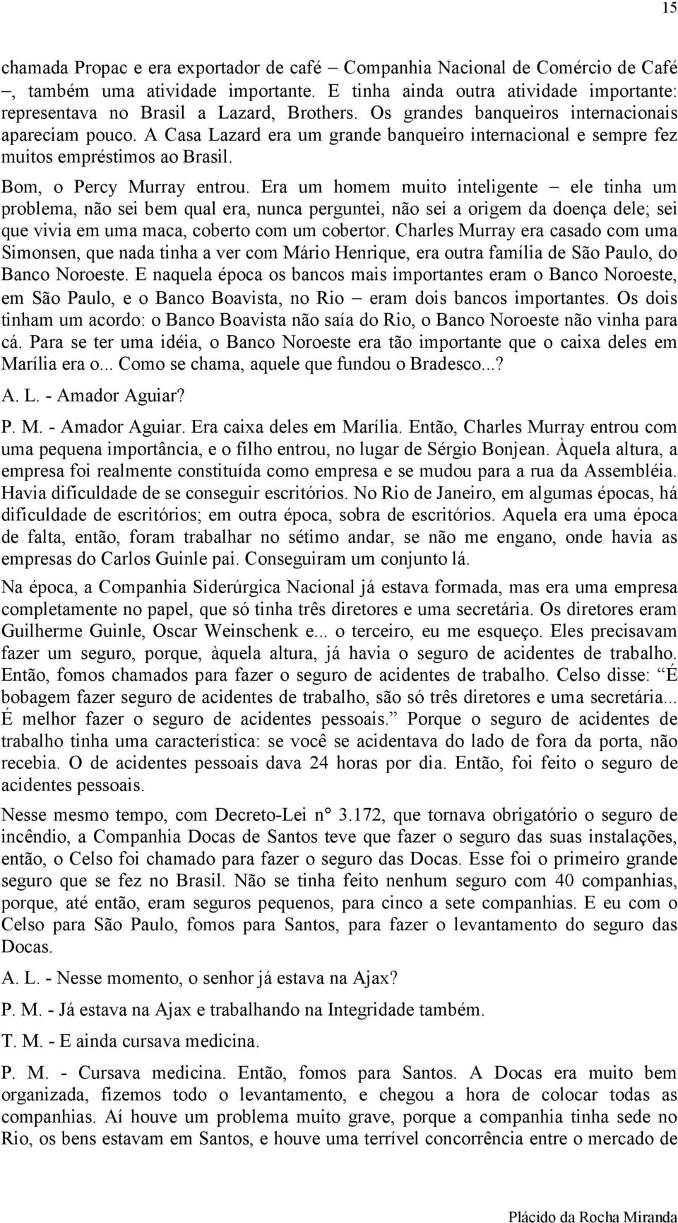 Era um homem muito inteligente ele tinha um problema, não sei bem qual era, nunca perguntei, não sei a origem da doença dele; sei que vivia em uma maca, coberto com um cobertor.