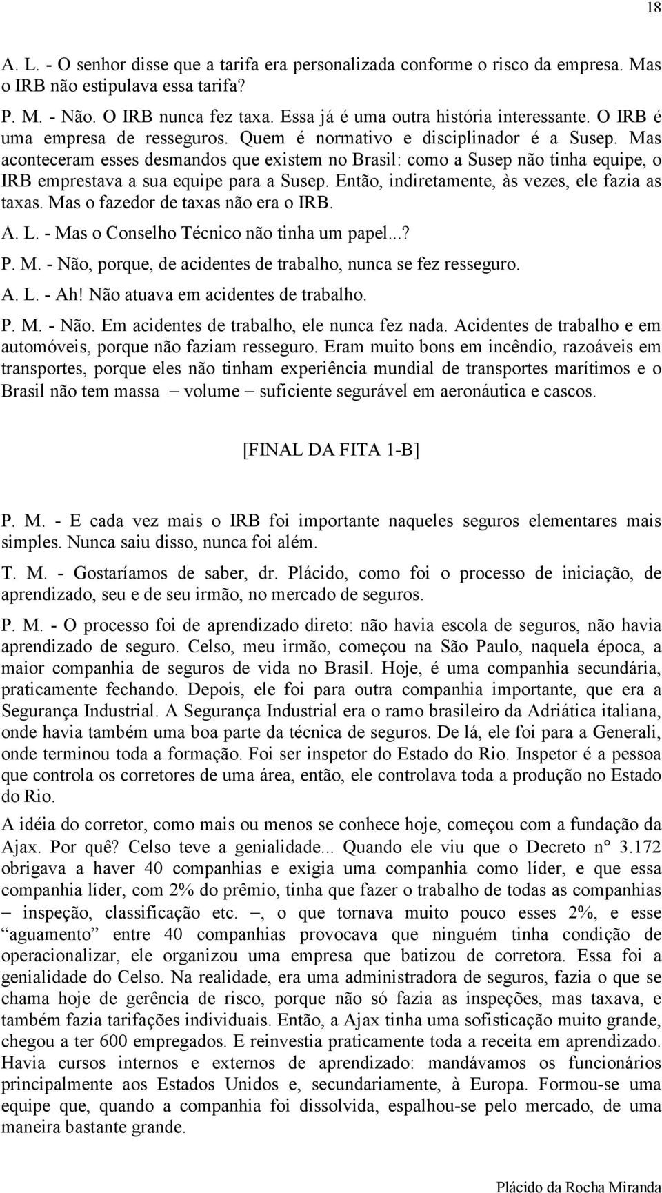 Mas aconteceram esses desmandos que existem no Brasil: como a Susep não tinha equipe, o IRB emprestava a sua equipe para a Susep. Então, indiretamente, às vezes, ele fazia as taxas.