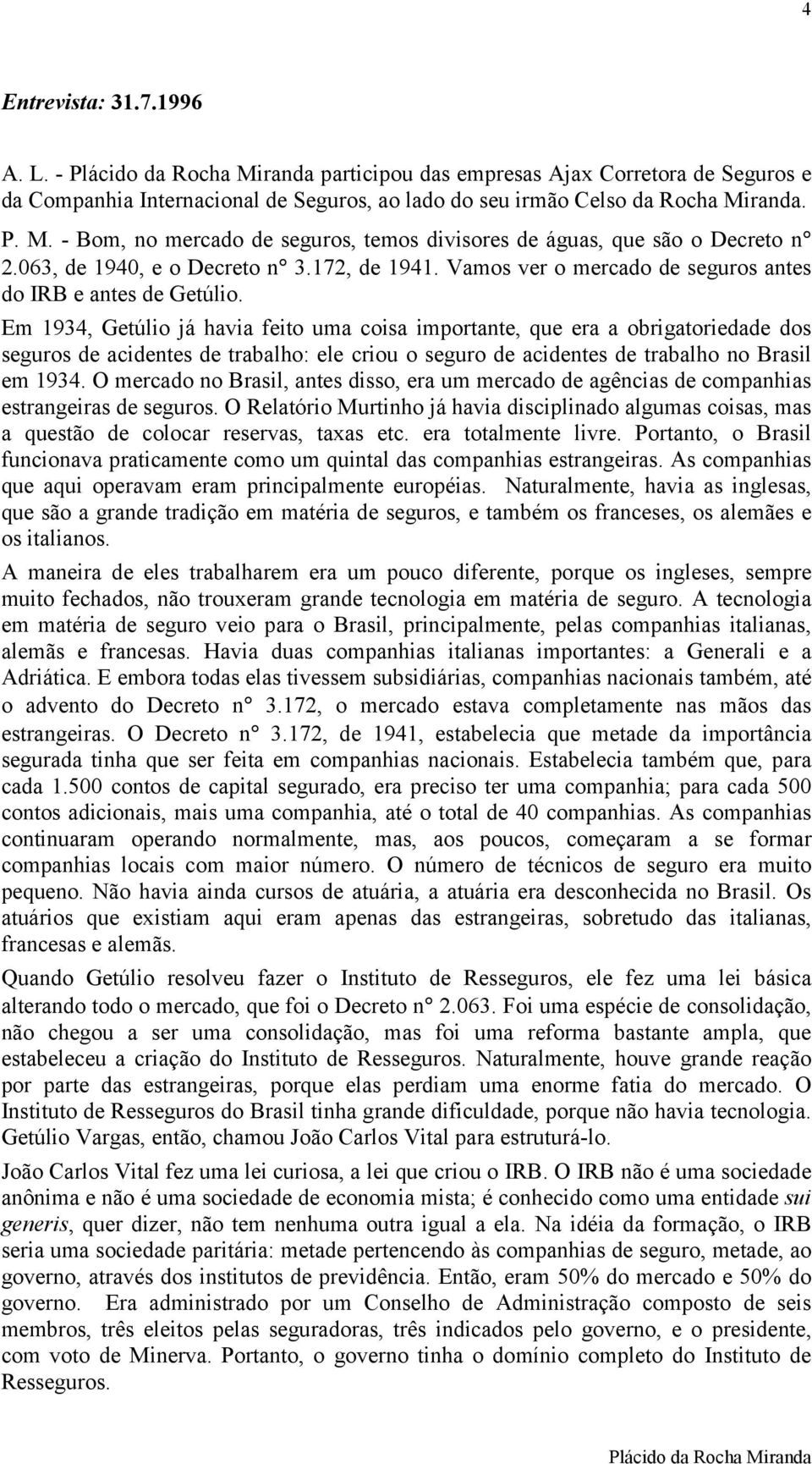 Em 1934, Getúlio já havia feito uma coisa importante, que era a obrigatoriedade dos seguros de acidentes de trabalho: ele criou o seguro de acidentes de trabalho no Brasil em 1934.