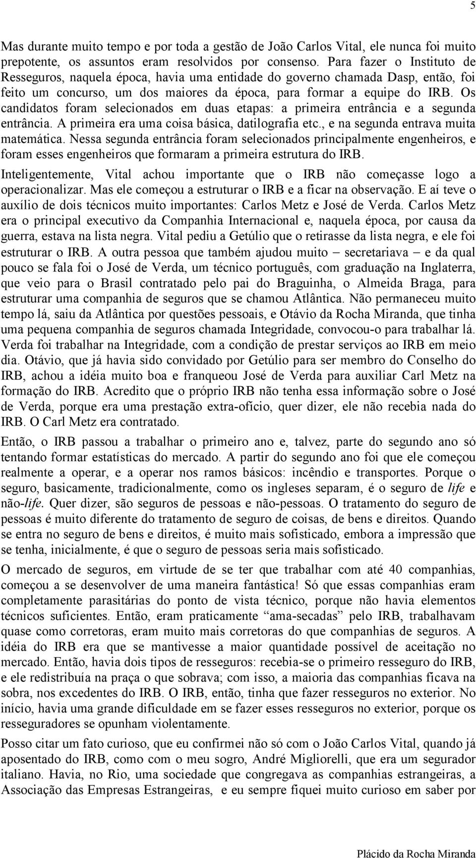 Os candidatos foram selecionados em duas etapas: a primeira entrância e a segunda entrância. A primeira era uma coisa básica, datilografia etc., e na segunda entrava muita matemática.